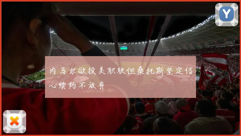 内马尔欲投美职联但桑托斯坚定信心续约不放弃