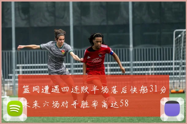 篮网遭遇四连败半场落后快船31分未来六场对手胜率高达58