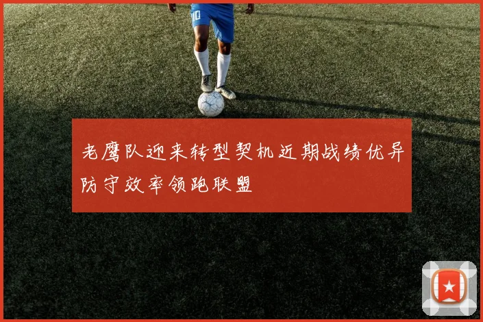 老鹰队迎来转型契机近期战绩优异防守效率领跑联盟