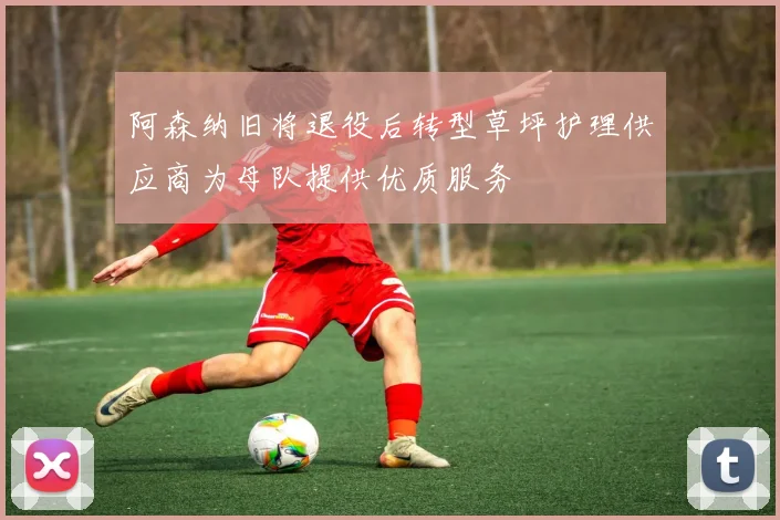 阿森纳旧将退役后转型草坪护理供应商为母队提供优质服务