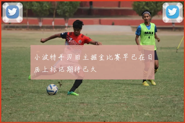 小波特手刃旧主掘金比赛早已在日历上标记期待已久