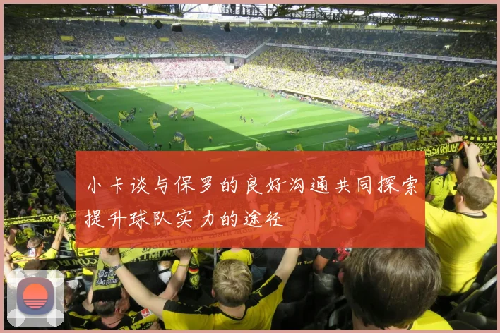 小卡谈与保罗的良好沟通共同探索提升球队实力的途径