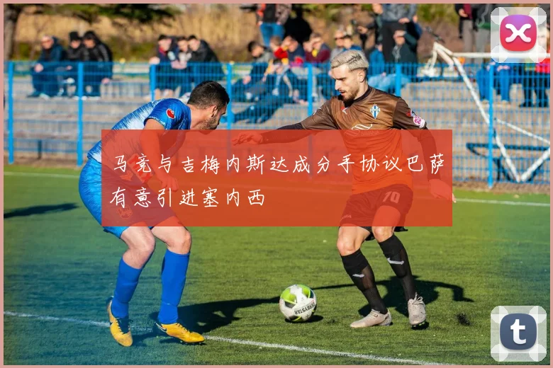 马竞与吉梅内斯达成分手协议巴萨有意引进塞内西