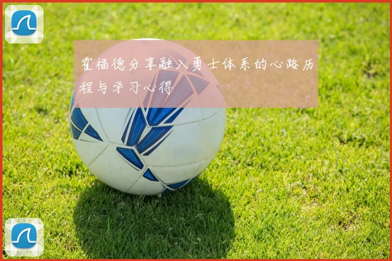 霍福德分享融入勇士体系的心路历程与学习心得
