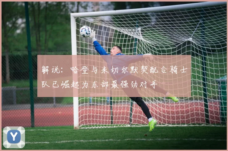 解说：哈登与米切尔默契配合骑士队已崛起为东部最强劲对手