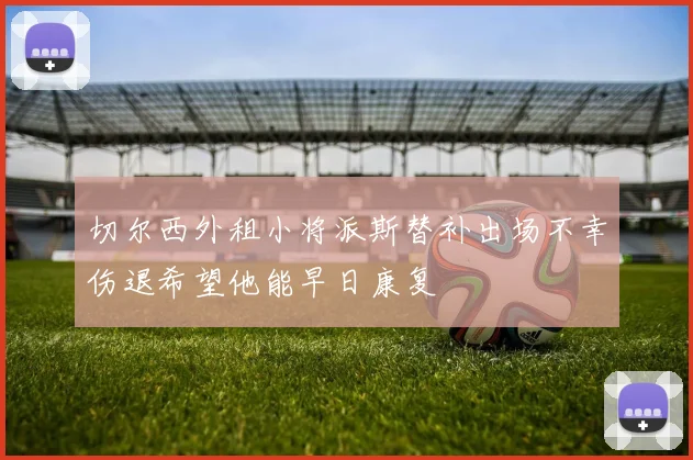 切尔西外租小将派斯替补出场不幸伤退希望他能早日康复