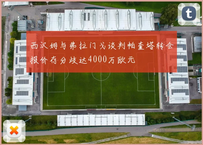 西汉姆与弗拉门戈谈判帕奎塔转会报价存分歧达4000万欧元