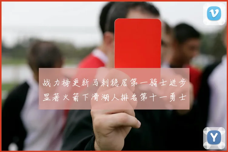 战力榜更新马刺稳居第一骑士进步显著火箭下滑湖人排名第十一勇士继续低迷