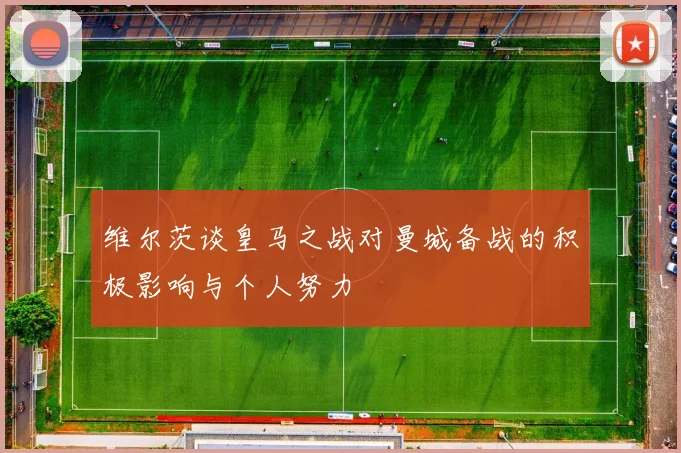 维尔茨谈皇马之战对曼城备战的积极影响与个人努力