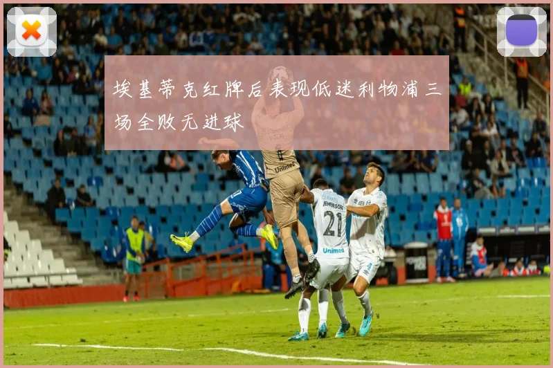 埃基蒂克红牌后表现低迷利物浦三场全败无进球