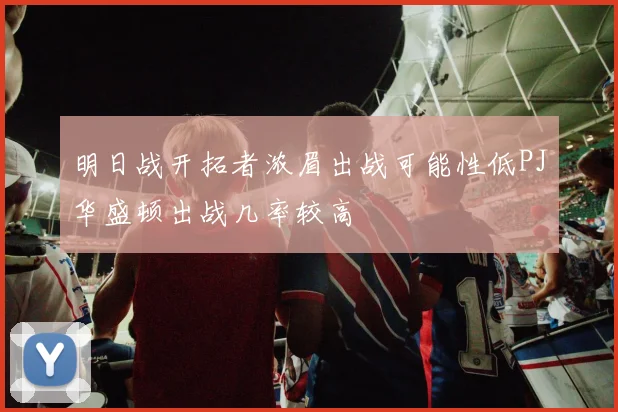 明日战开拓者浓眉出战可能性低PJ华盛顿出战几率较高