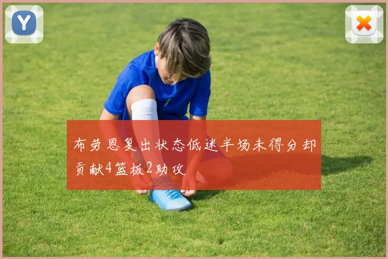 布劳恩复出状态低迷半场未得分却贡献4篮板2助攻