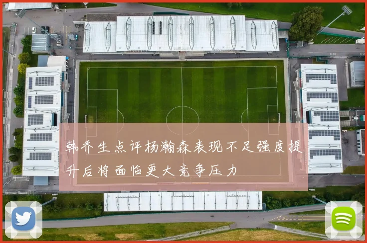 韩乔生点评杨瀚森表现不足强度提升后将面临更大竞争压力