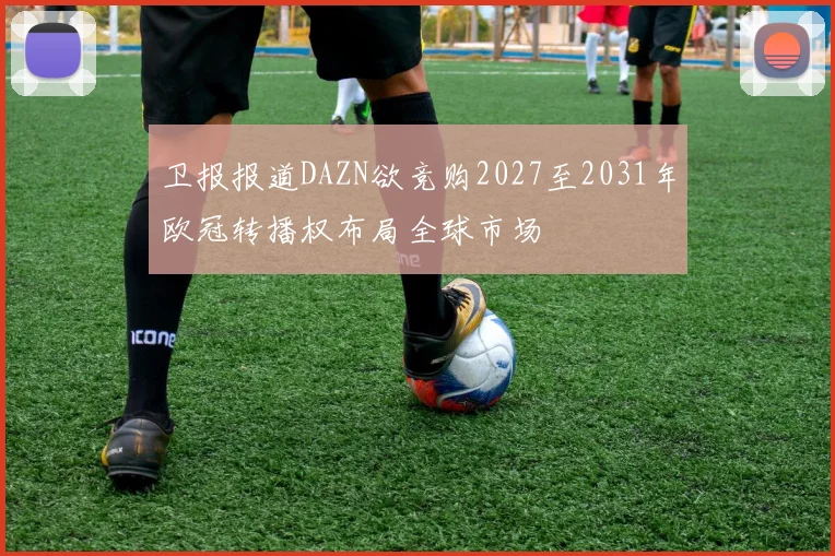 卫报报道DAZN欲竞购2027至2031年欧冠转播权布局全球市场