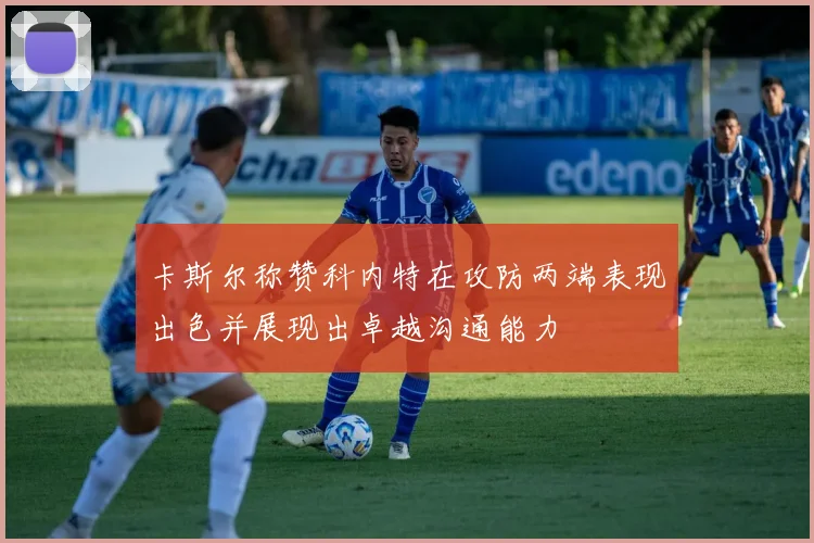 卡斯尔称赞科内特在攻防两端表现出色并展现出卓越沟通能力