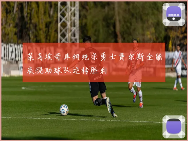 菜鸟埃奇库姆绝杀勇士费尔斯全能表现助球队逆转胜利