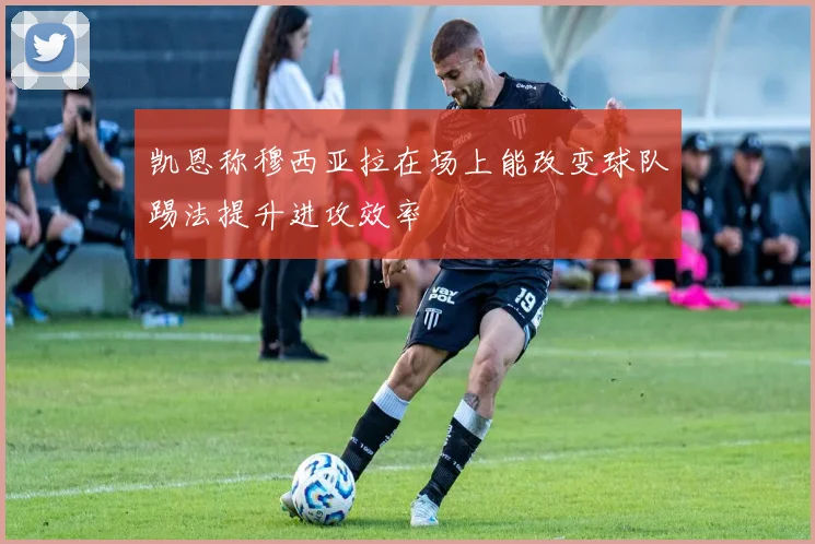 凯恩称穆西亚拉在场上能改变球队踢法提升进攻效率