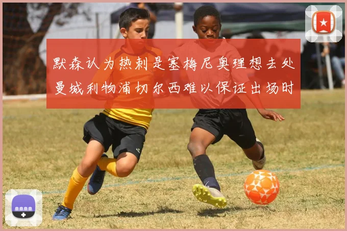 默森认为热刺是塞梅尼奥理想去处曼城利物浦切尔西难以保证出场时间