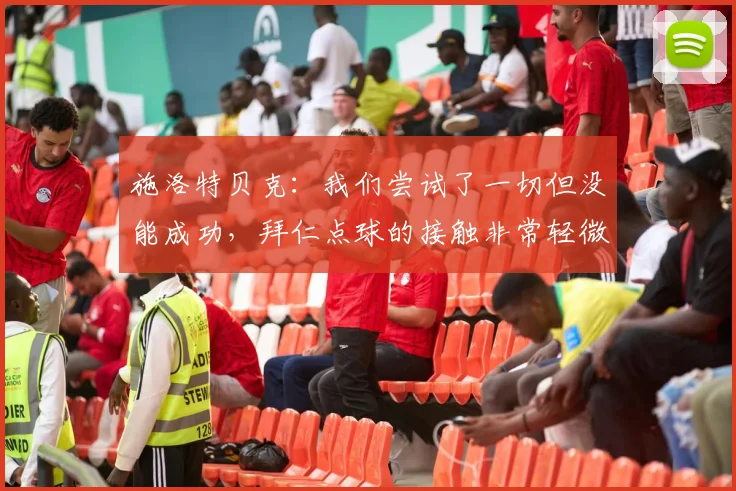 施洛特贝克：我们尝试了一切但没能成功，拜仁点球的接触非常轻微
